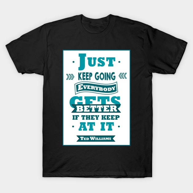 Just keep going. Everybody gets better if they keep at it. T-Shirt by creativeideaz